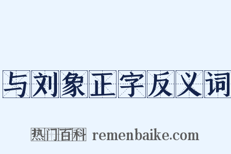 与刘象正字反义词是什么意思的图片